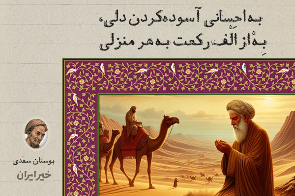 به احسانی آسوده‌کردن دلی، بِهْ از اَلْف‌رکعت به هر منزلی