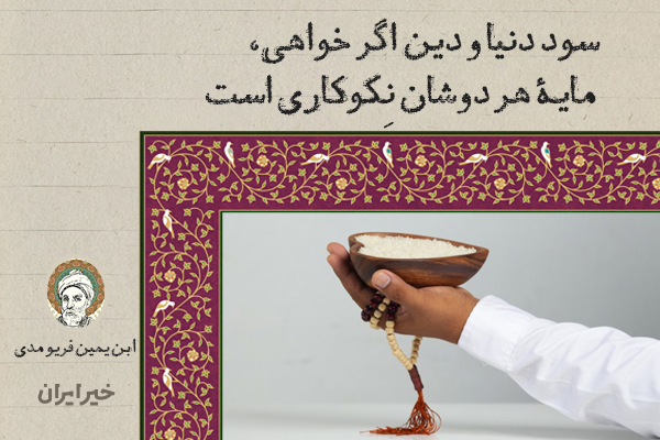 سود دنیا و دین اگر خواهی، مایۀ هر دوشان نِکوکاری است
