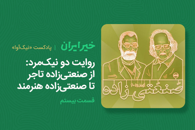 روايت دو نیک‌مرد: از صنعتی‌زاده تاجر تا صنعتی‌زاده هنرمند