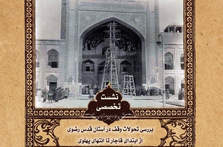 نشست «بررسی تحولات وقف در آستان قدس رضوی از ابتدای قاجار تا انتهای پهلوی» برگزار می‌شود