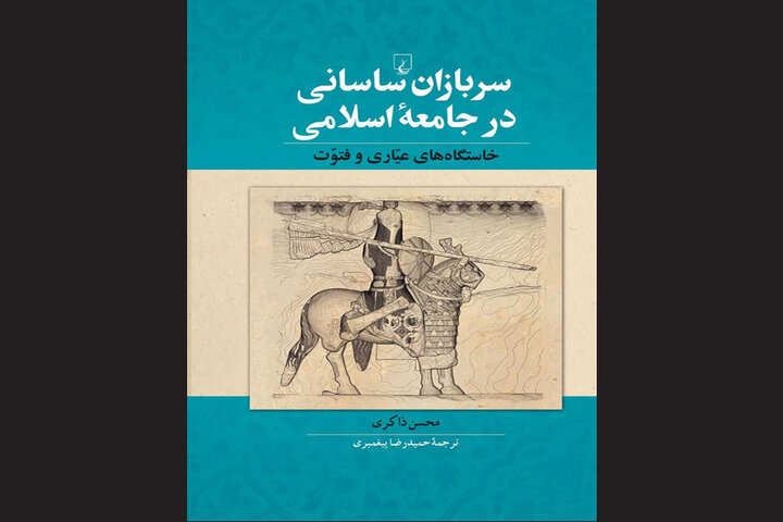 کتاب «سربازان ساسانی در جامعۀ اسلامی؛ خاستگاه‌های عیاری و فتوت» منتشر شد