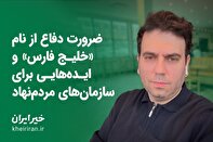 ضرورت دفاع از نام «خلیج فارس» و ایده‌هایی برای سازمان‌های مردم‌نهاد