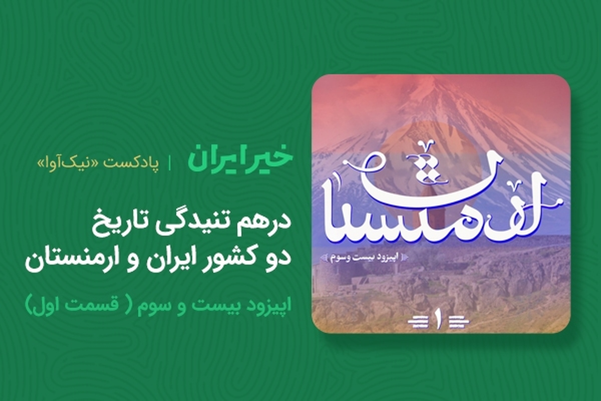 درهم‌تنیدگی تاریخ دو کشور ایران و ارمنستان