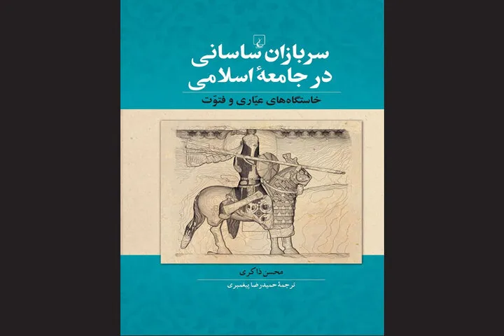 کتاب «سربازان ساسانی در جامعۀ اسلامی؛ خاستگاه‌های عیاری و فتوت» منتشر شد